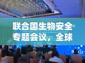 联合国生物安全专题会议，全球携手应对生物安全挑战