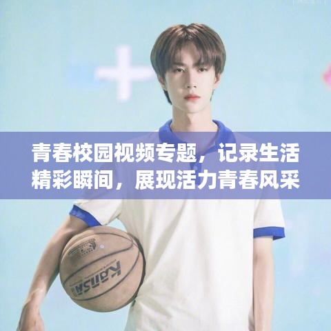 青春校园视频专题，记录生活精彩瞬间，展现活力青春风采